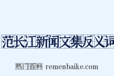 范长江新闻文集反义词是什么意思的图片
